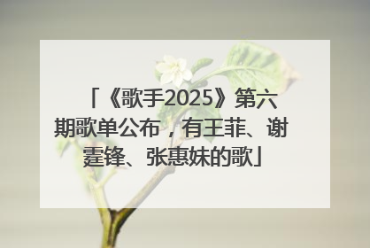 《歌手2025》第六期歌单公布，有王菲、谢霆锋、张惠妹的歌
