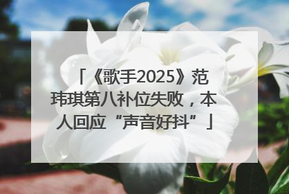 《歌手2025》范玮琪第八补位失败，本人回应“声音好抖”