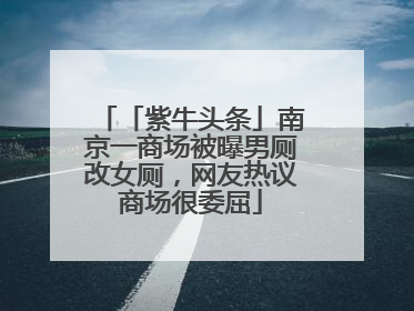 「紫牛头条」南京一商场被曝男厕改女厕，网友热议商场很委屈