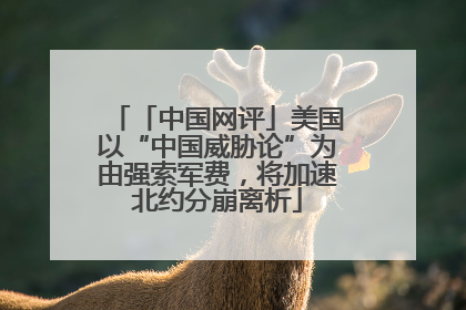 「中国网评」美国以“中国威胁论”为由强索军费，将加速北约分崩离析