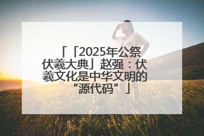 「2025年公祭伏羲大典」赵强：伏羲文化是中华文明的“源代码”