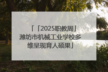 「2025职教周」潍坊市机械工业学校多维呈现育人硕果