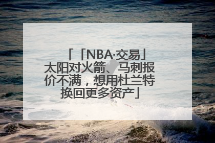 「NBA·交易」太阳对火箭、马刺报价不满，想用杜兰特换回更多资产