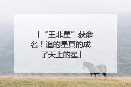 “王菲星”获命名！追的星真的成了天上的星