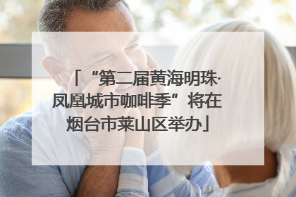 “第二届黄海明珠·凤凰城市咖啡季”将在烟台市莱山区举办