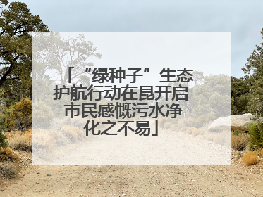 “绿种子”生态护航行动在昆开启 市民感慨污水净化之不易