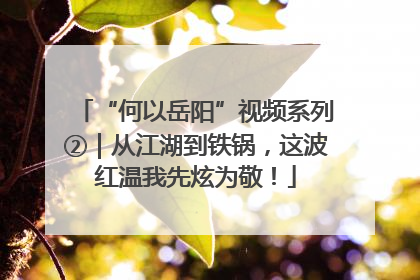 “何以岳阳”视频系列②｜从江湖到铁锅，这波红温我先炫为敬！