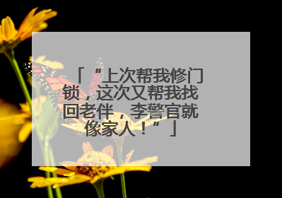 “上次帮我修门锁，这次又帮我找回老伴，李警官就像家人！”