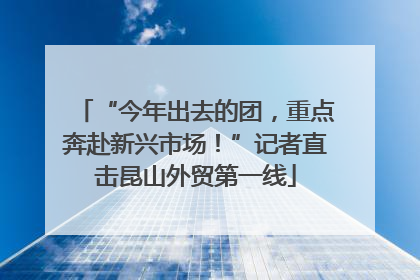 “今年出去的团，重点奔赴新兴市场！”记者直击昆山外贸第一线