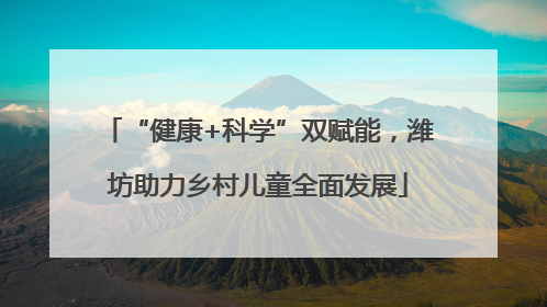 “健康+科学”双赋能，潍坊助力乡村儿童全面发展