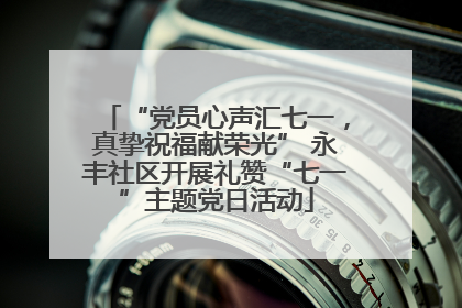 “党员心声汇七一，真挚祝福献荣光” 永丰社区开展礼赞“七一”主题党日活动