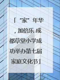 “家”年华，加倍乐 成都草堂小学成功举办第七届家庭文化节