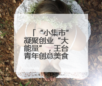 “小集市”凝聚创业“大能量”，王台青年创意美食集市点燃北部新城夜经济
