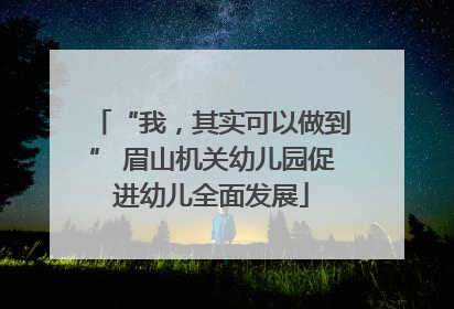 “我，其实可以做到” 眉山机关幼儿园促进幼儿全面发展