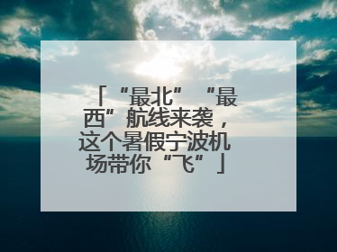 “最北”“最西”航线来袭，这个暑假宁波机场带你“飞”
