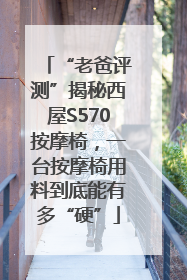 “老爸评测”揭秘西屋S570按摩椅，一台按摩椅用料到底能有多“硬”