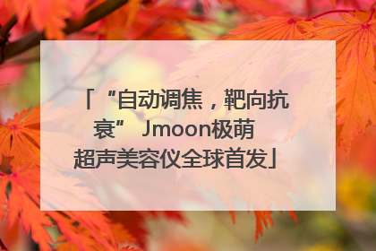 “自动调焦，靶向抗衰” Jmoon极萌超声美容仪全球首发