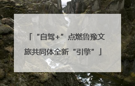 “自驾+”点燃鲁豫文旅共同体全新“引擎”