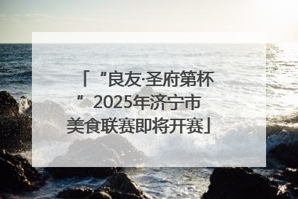 “良友·圣府第杯”2025年济宁市美食联赛即将开赛