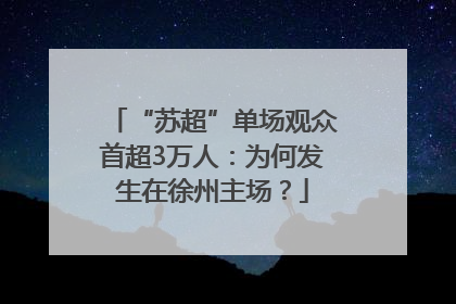 “苏超”单场观众首超3万人：为何发生在徐州主场？