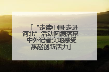 “走读中国·走进河北”活动圆满落幕 中外记者实地感受燕赵创新活力