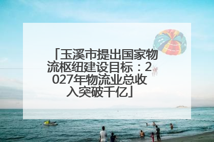 玉溪市提出国家物流枢纽建设目标：2027年物流业总收入突破千亿