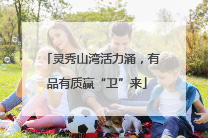 灵秀山湾活力涌，有品有质赢“卫”来