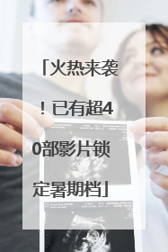 火热来袭！已有超40部影片锁定暑期档