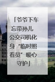 爷爷下车忘带孙儿 公交司机化身“临时照看员”暖心守护