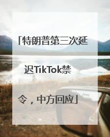 特朗普第三次延迟TikTok禁令，中方回应