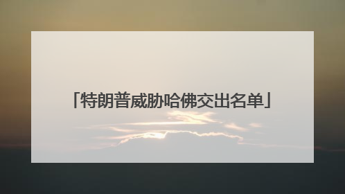 特朗普威胁哈佛交出名单