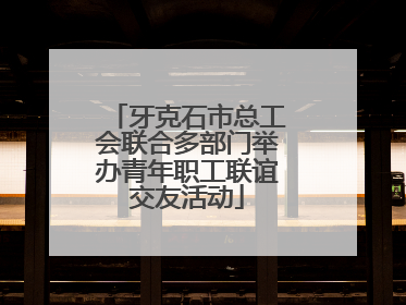 牙克石市总工会联合多部门举办青年职工联谊交友活动