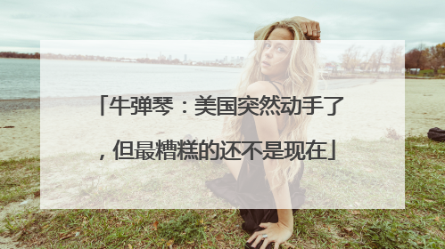 牛弹琴：美国突然动手了，但最糟糕的还不是现在