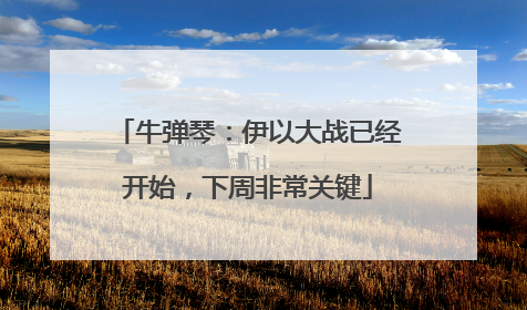 牛弹琴：伊以大战已经开始，下周非常关键