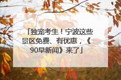 独宠考生！宁波这些景区免费、有优惠，《90早新闻》来了