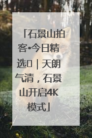 石景山拍客•今日精选⑯｜天朗气清，石景山开启4K模式