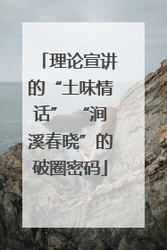 理论宣讲的“土味情话” “涧溪春晓”的破圈密码