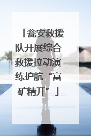 瓮安救援队开展综合救援拉动演练护航“富矿精开”