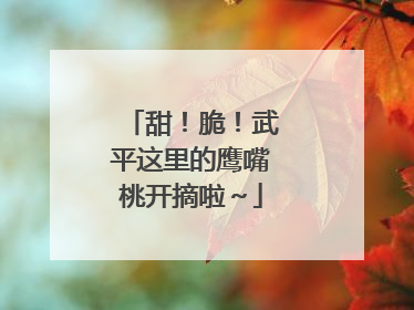 甜！脆！武平这里的鹰嘴桃开摘啦～