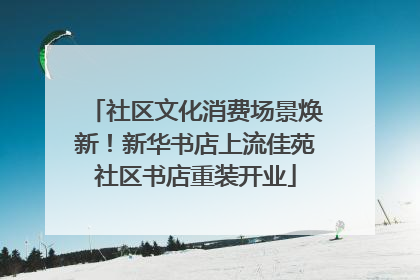 社区文化消费场景焕新！新华书店上流佳苑社区书店重装开业