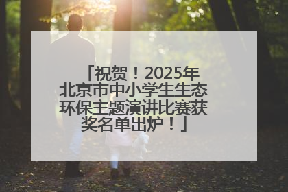 祝贺！2025年北京市中小学生生态环保主题演讲比赛获奖名单出炉！