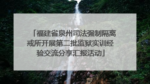 福建省泉州司法强制隔离戒所开展第二批监狱实训经验交流分享汇报活动