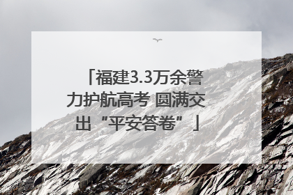 福建3.3万余警力护航高考 圆满交出“平安答卷”