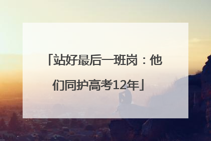 站好最后一班岗：他们同护高考12年