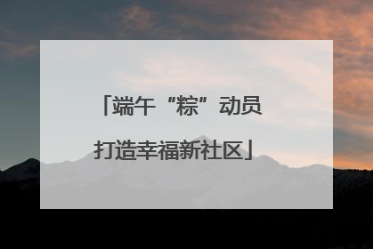 端午“粽”动员 打造幸福新社区