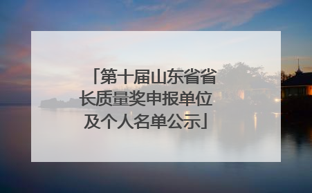 第十届山东省省长质量奖申报单位及个人名单公示