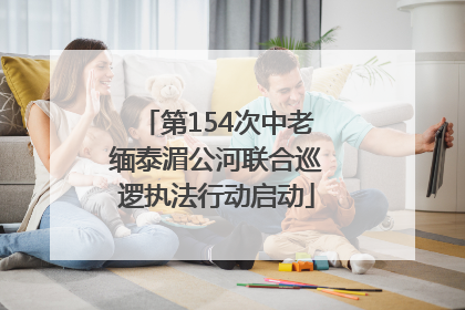 第154次中老缅泰湄公河联合巡逻执法行动启动