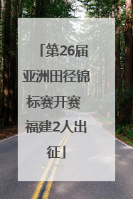 第26届亚洲田径锦标赛开赛 福建2人出征