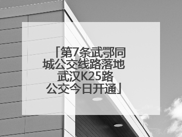 第7条武鄂同城公交线路落地 武汉K25路公交今日开通