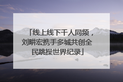 线上线下千人同频，刘畊宏携手多城共创全民跳操世界纪录